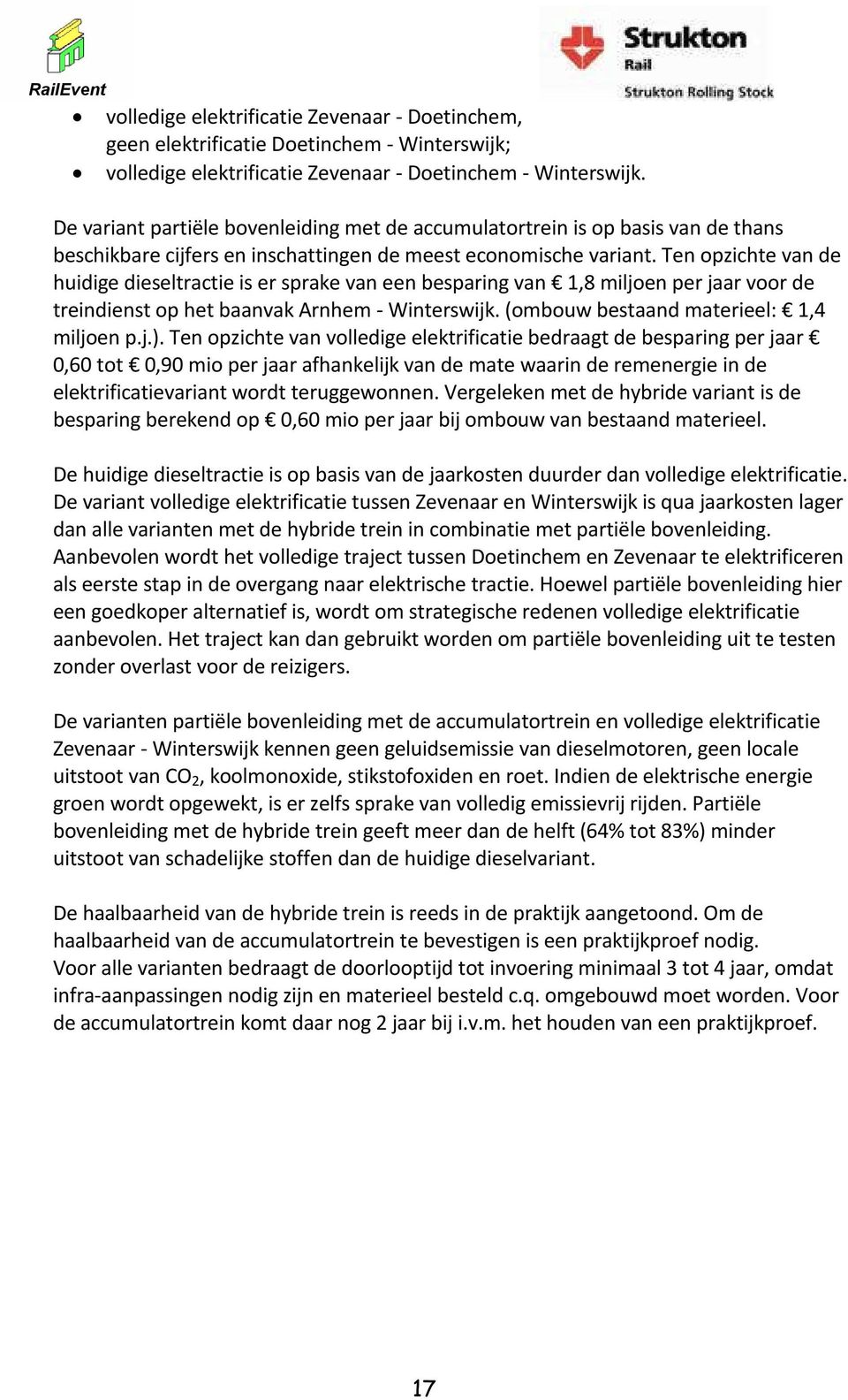 Ten opzichte van de huidige dieseltractie is er sprake van een besparing van 1,8 miljoen per jaar voor de treindienst op het baanvak Arnhem - Winterswijk. (ombouw bestaand materieel: 1,4 miljoen p.j.).