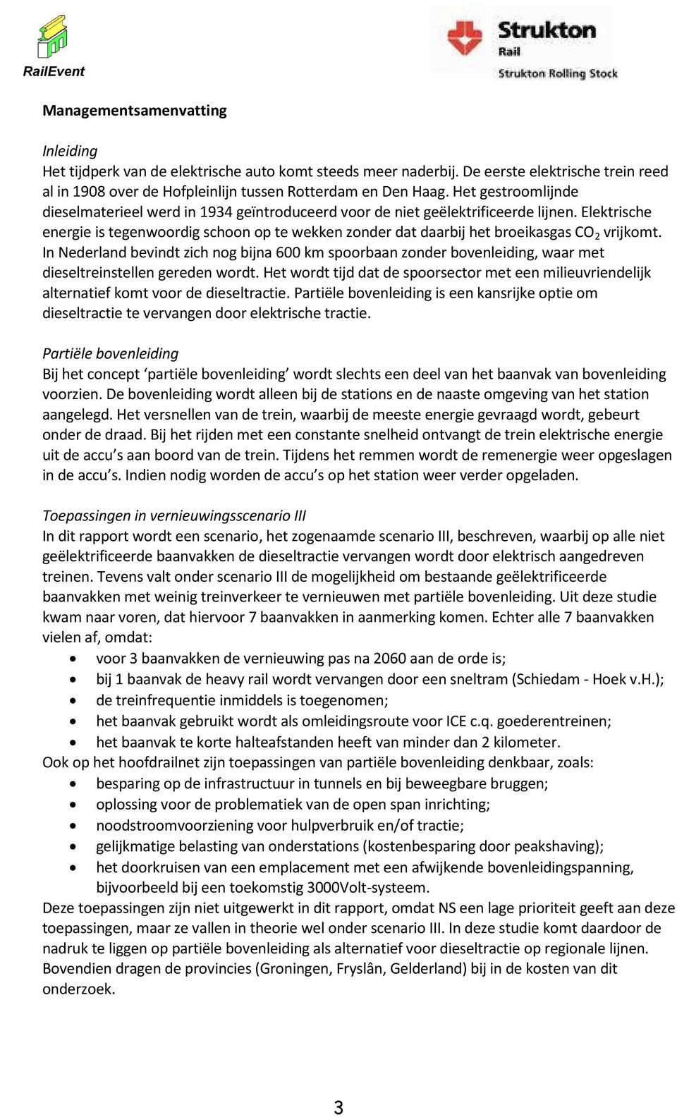 Elektrische energie is tegenwoordig schoon op te wekken zonder dat daarbij het broeikasgas CO 2 vrijkomt.