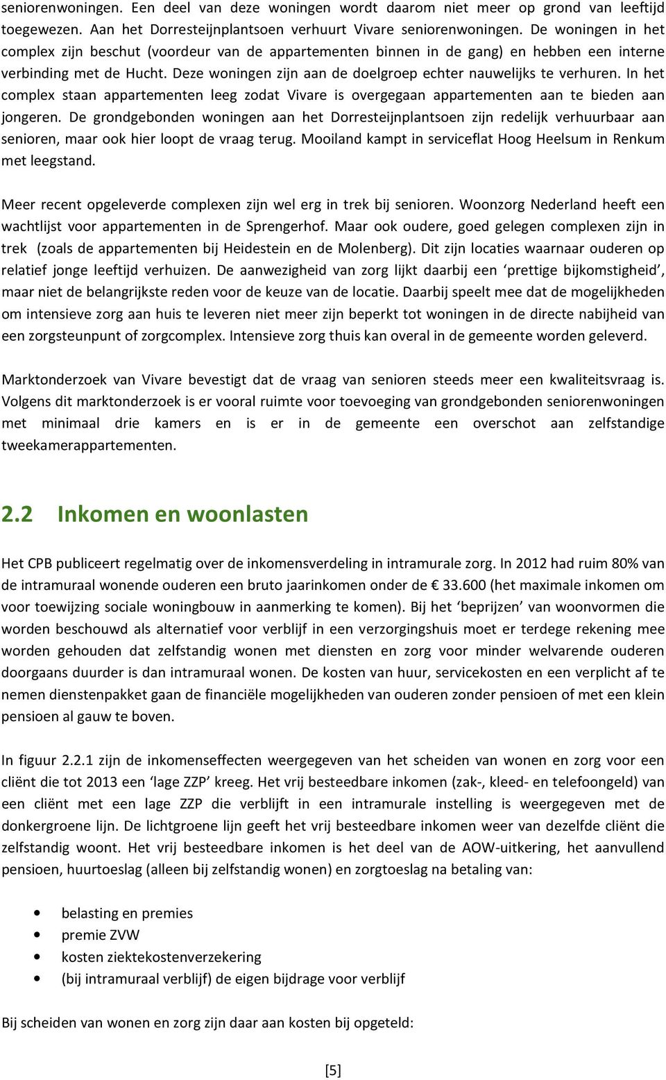 Deze woningen zijn aan de doelgroep echter nauwelijks te verhuren. In het complex staan appartementen leeg zodat Vivare is overgegaan appartementen aan te bieden aan jongeren.