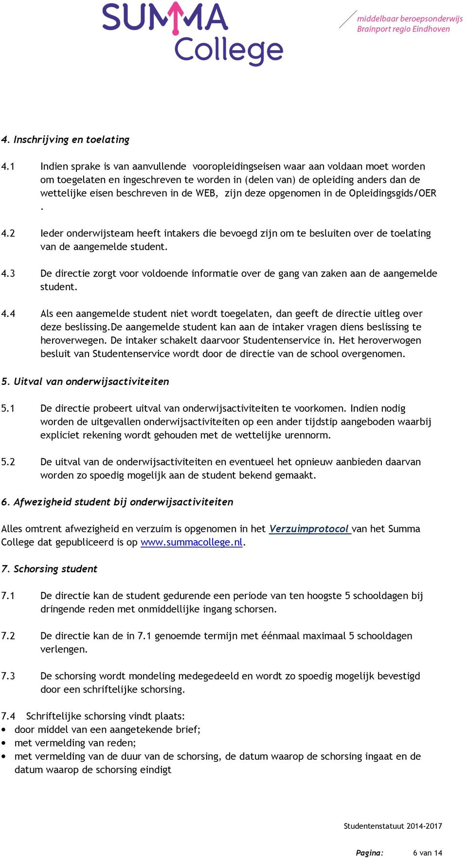 WEB, zijn deze opgenomen in de Opleidingsgids/OER. 4.2 Ieder onderwijsteam heeft intakers die bevoegd zijn om te besluiten over de toelating van de aangemelde student. 4.3 De directie zorgt voor voldoende informatie over de gang van zaken aan de aangemelde student.