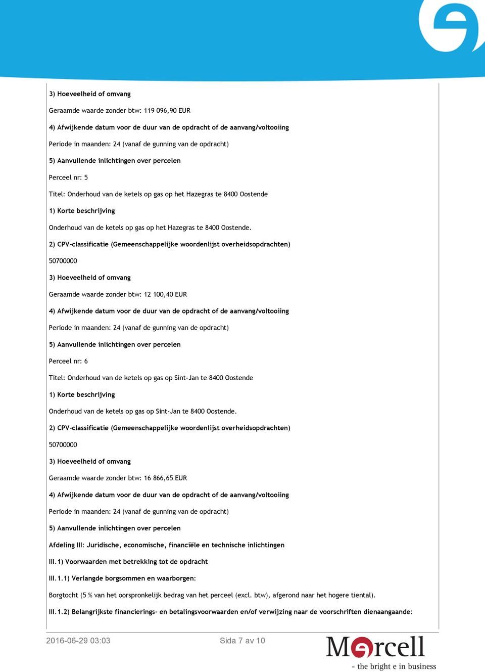 3) Hoeveelheid of omvang Geraamde waarde zonder btw: 12 100,40 EUR Perceel nr: 6 Titel: Onderhoud van de ketels op gas op Sint-Jan te 8400 Oostende Onderhoud van de ketels op gas op Sint-Jan  3)