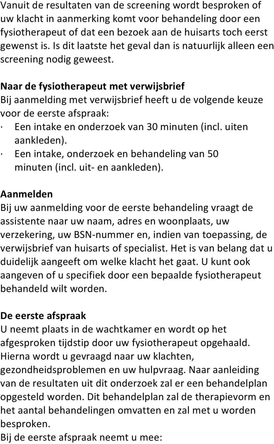 Naar de fysiotherapeut met verwijsbrief Bij aanmelding met verwijsbrief heeft u de volgende keuze voor de eerste afspraak: Een intake en onderzoek van 30 minuten (incl. uiten aankleden).