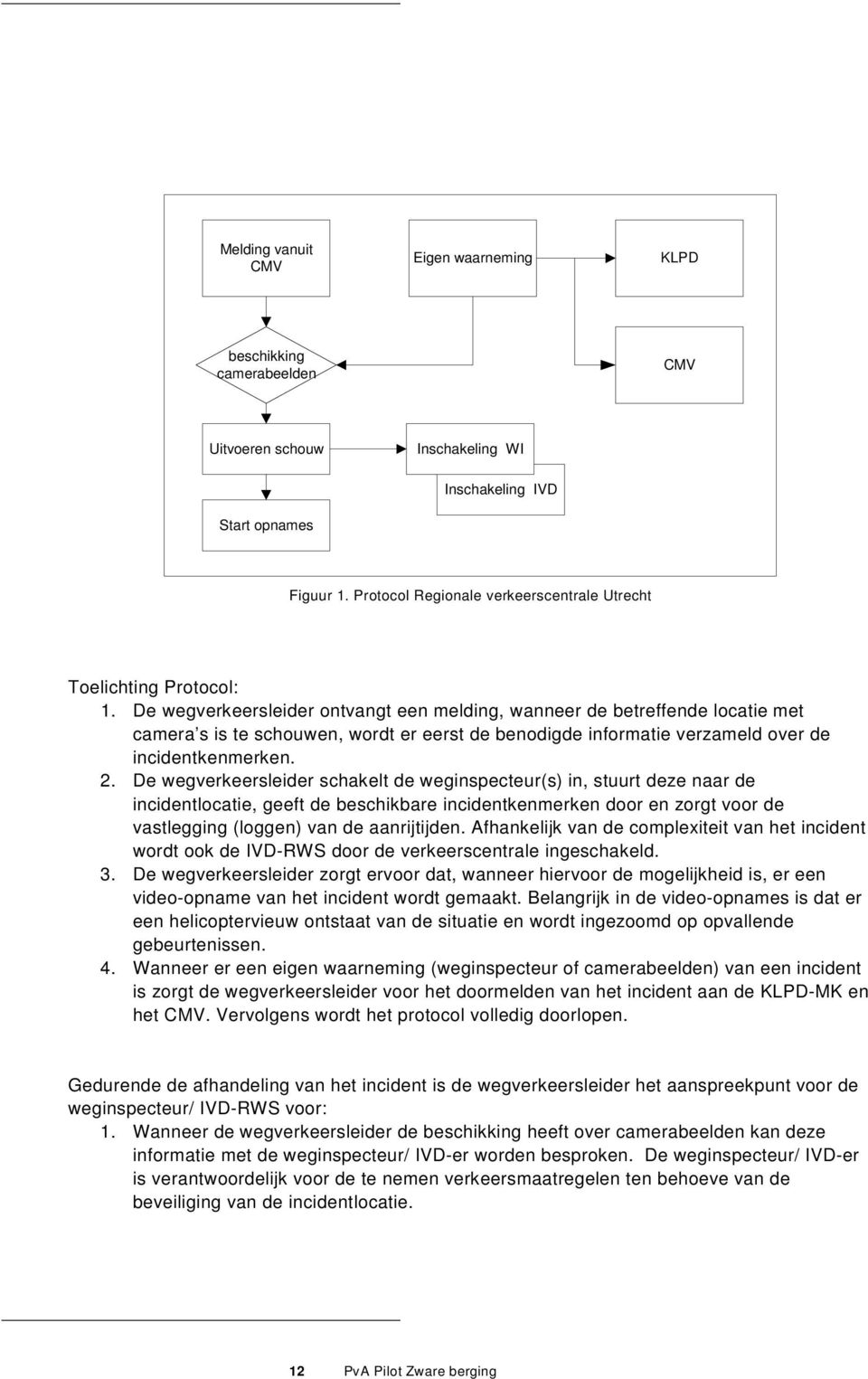 De wegverkeersleider ontvangt een melding, wanneer de betreffende locatie met camera s is te schouwen, wordt er eerst de benodigde informatie verzameld over de incidentkenmerken. 2.