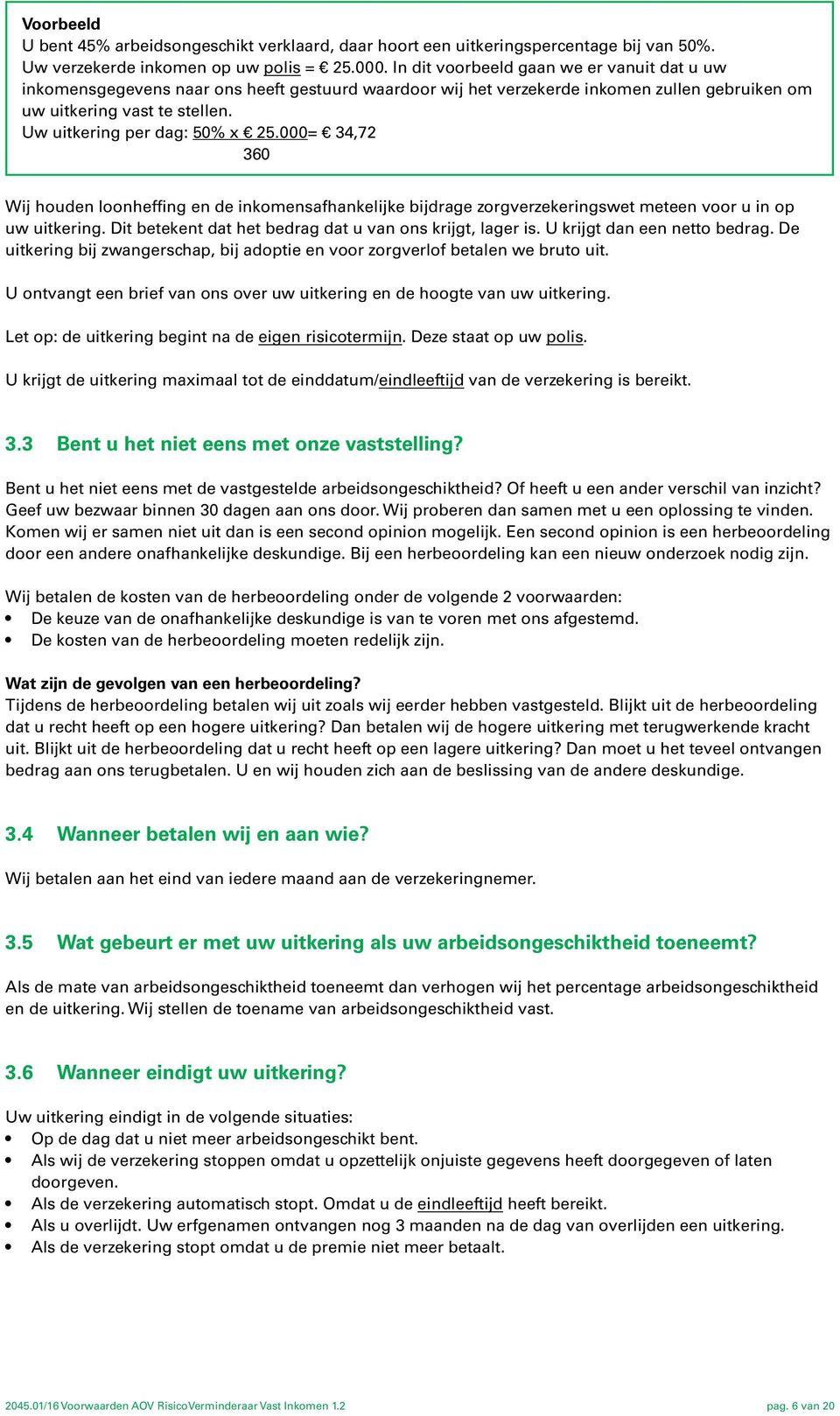 Uw uitkering per dag: 50% x 25.000= 34,72 360 Wij houden loonheffing en de inkomensafhankelijke bijdrage zorgverzekeringswet meteen voor u in op uw uitkering.