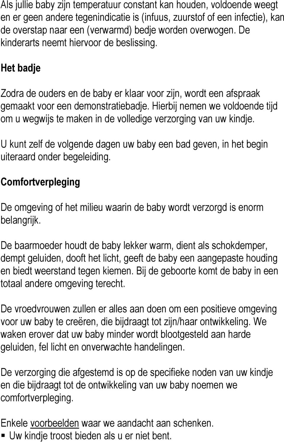 Hierbij nemen we voldoende tijd om u wegwijs te maken in de volledige verzorging van uw kindje. U kunt zelf de volgende dagen uw baby een bad geven, in het begin uiteraard onder begeleiding.