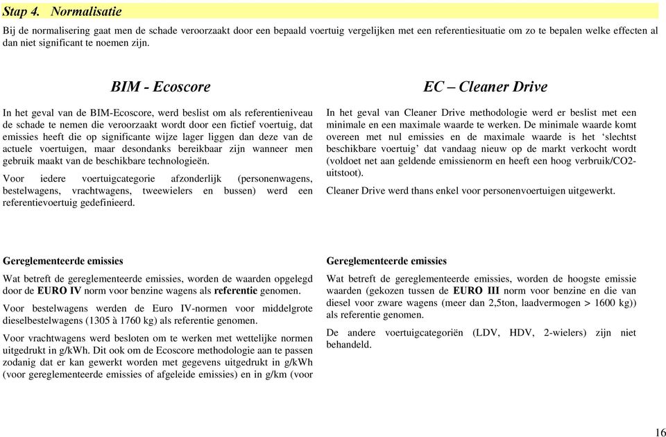 zijn. BIM - Ecoscore In het geval van de BIM-Ecoscore, werd beslist om als referentieniveau de schade te nemen die veroorzaakt wordt door een fictief voertuig, dat emissies heeft die op significante