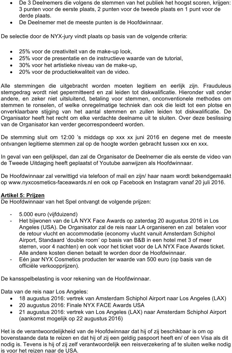 De selectie door de NYX-jury vindt plaats op basis van de volgende criteria: 25% voor de creativiteit van de make-up look, 25% voor de presentatie en de instructieve waarde van de tutorial, 30% voor