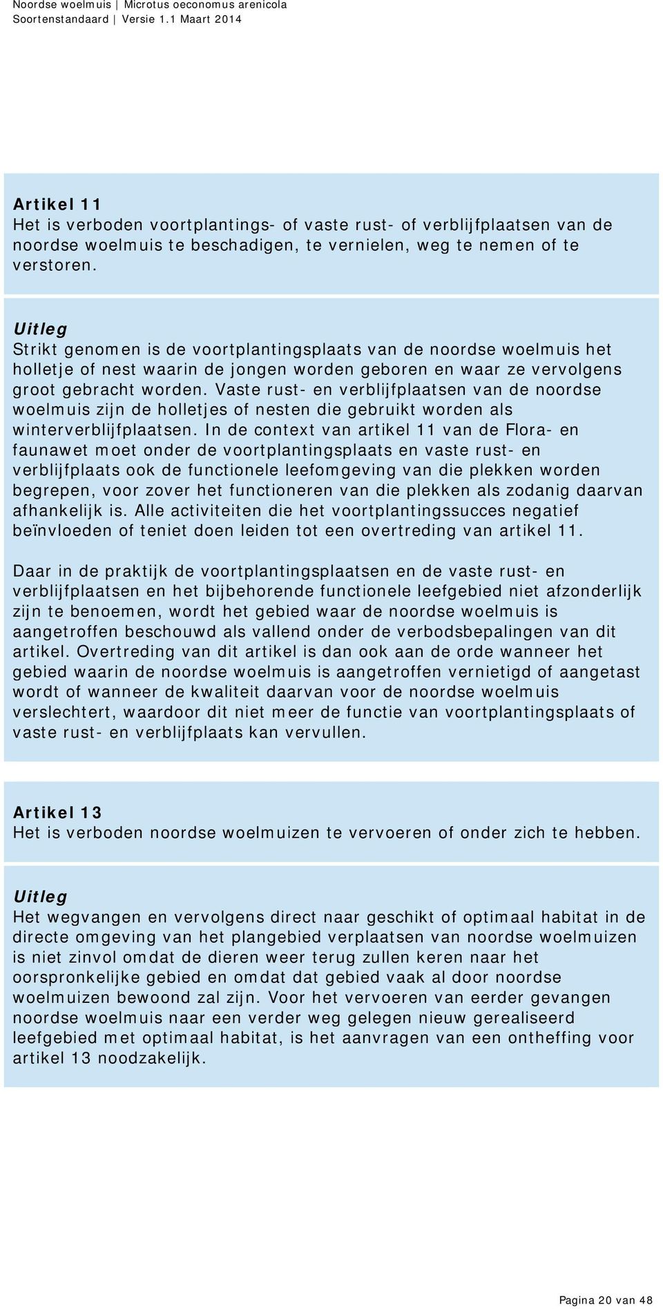 Uitleg Strikt genomen is de voortplantingsplaats van de noordse woelmuis het holletje of nest waarin de jongen worden geboren en waar ze vervolgens groot gebracht worden.