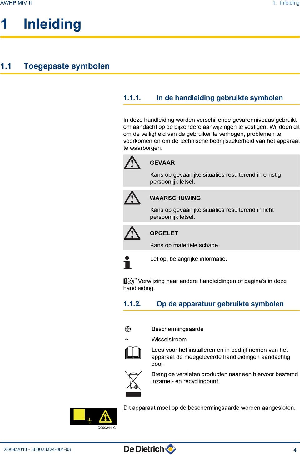 GEVAAR Kans op gevaarlijke situaties resulterend in ernstig persoonlijk letsel. WAARSCHUWING Kans op gevaarlijke situaties resulterend in licht persoonlijk letsel. OPGELET Kans op materiële schade.