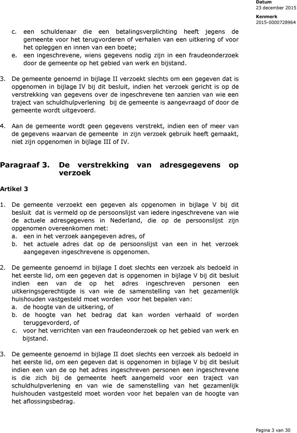 De gemeente genoemd in bijlage II verzoekt slechts om een gegeven dat is opgenomen in bijlage IV bij dit besluit, indien het verzoek gericht is op de verstrekking van gegevens over de ingeschrevene