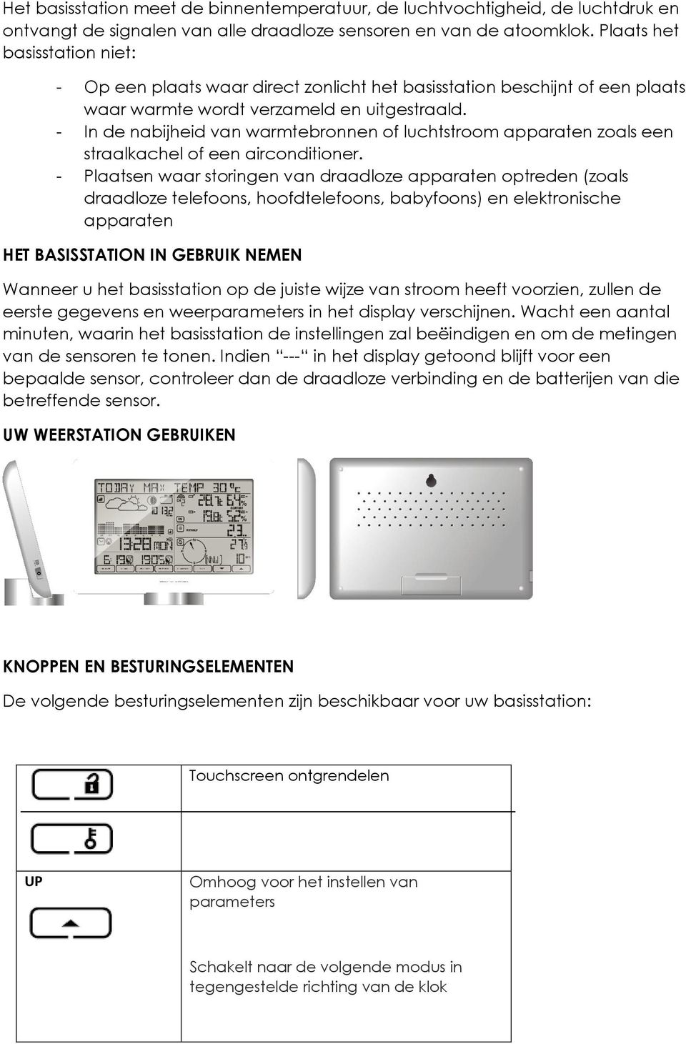 - In de nabijheid van warmtebronnen of luchtstroom apparaten zoals een straalkachel of een airconditioner.