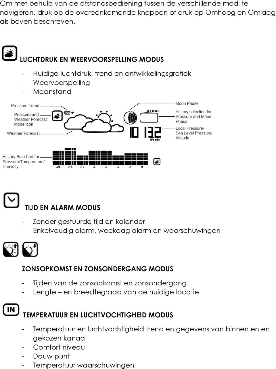 - Enkelvoudig alarm, weekdag alarm en waarschuwingen ZONSOPKOMST EN ZONSONDERGANG MODUS - Tijden van de zonsopkomst en zonsondergang - Lengte en breedtegraad van de huidige