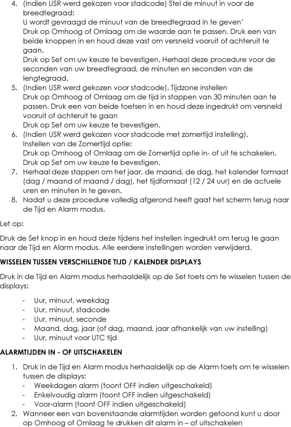 Herhaal deze procedure voor de seconden van uw breedtegraad, de minuten en seconden van de lengtegraad. 5. (Indien USR werd gekozen voor stadcode).