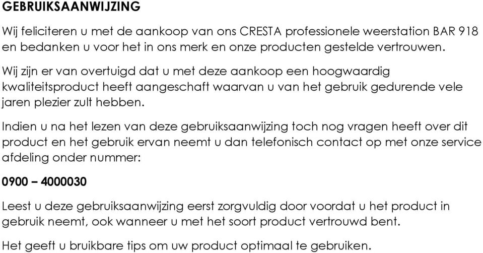 Indien u na het lezen van deze gebruiksaanwijzing toch nog vragen heeft over dit product en het gebruik ervan neemt u dan telefonisch contact op met onze service afdeling onder nummer: