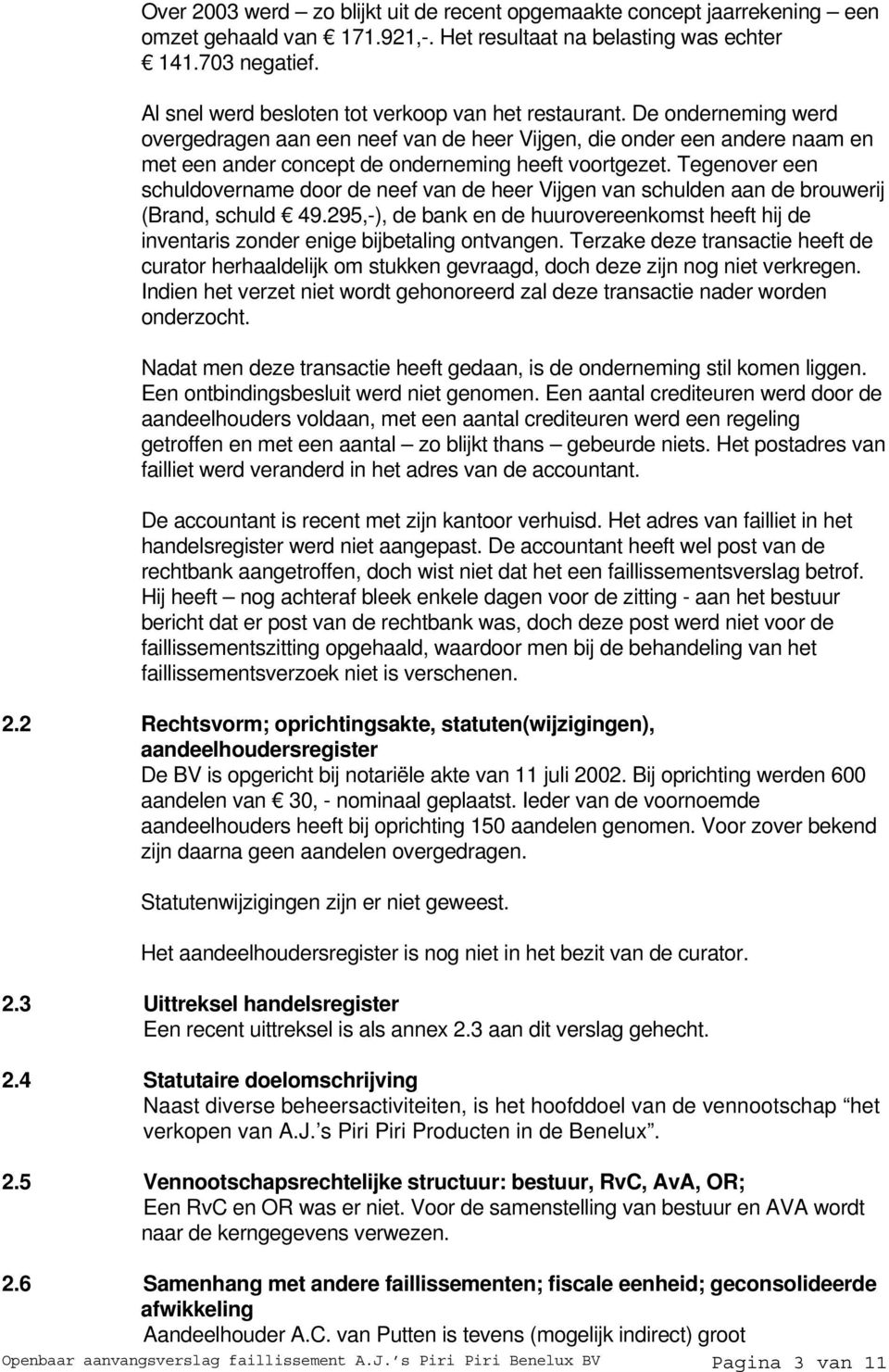 De onderneming werd overgedragen aan een neef van de heer Vijgen, die onder een andere naam en met een ander concept de onderneming heeft voortgezet.