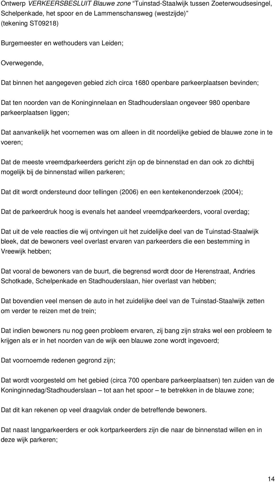 Dat aanvankelijk het voornemen was om alleen in dit noordelijke gebied de blauwe zone in te voeren; Dat de meeste vreemdparkeerders gericht zijn op de binnenstad en dan ook zo dichtbij mogelijk bij