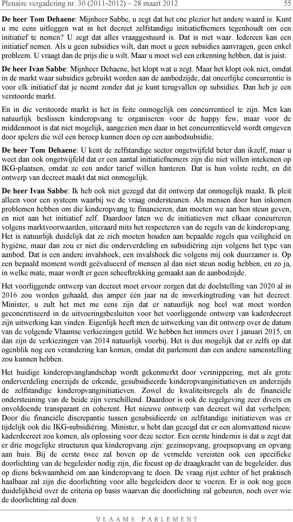 Als u geen subsidies wilt, dan moet u geen subsidies aanvragen, geen enkel probleem. U vraagt dan de prijs die u wilt. Maar u moet wel een erkenning hebben, dat is juist.