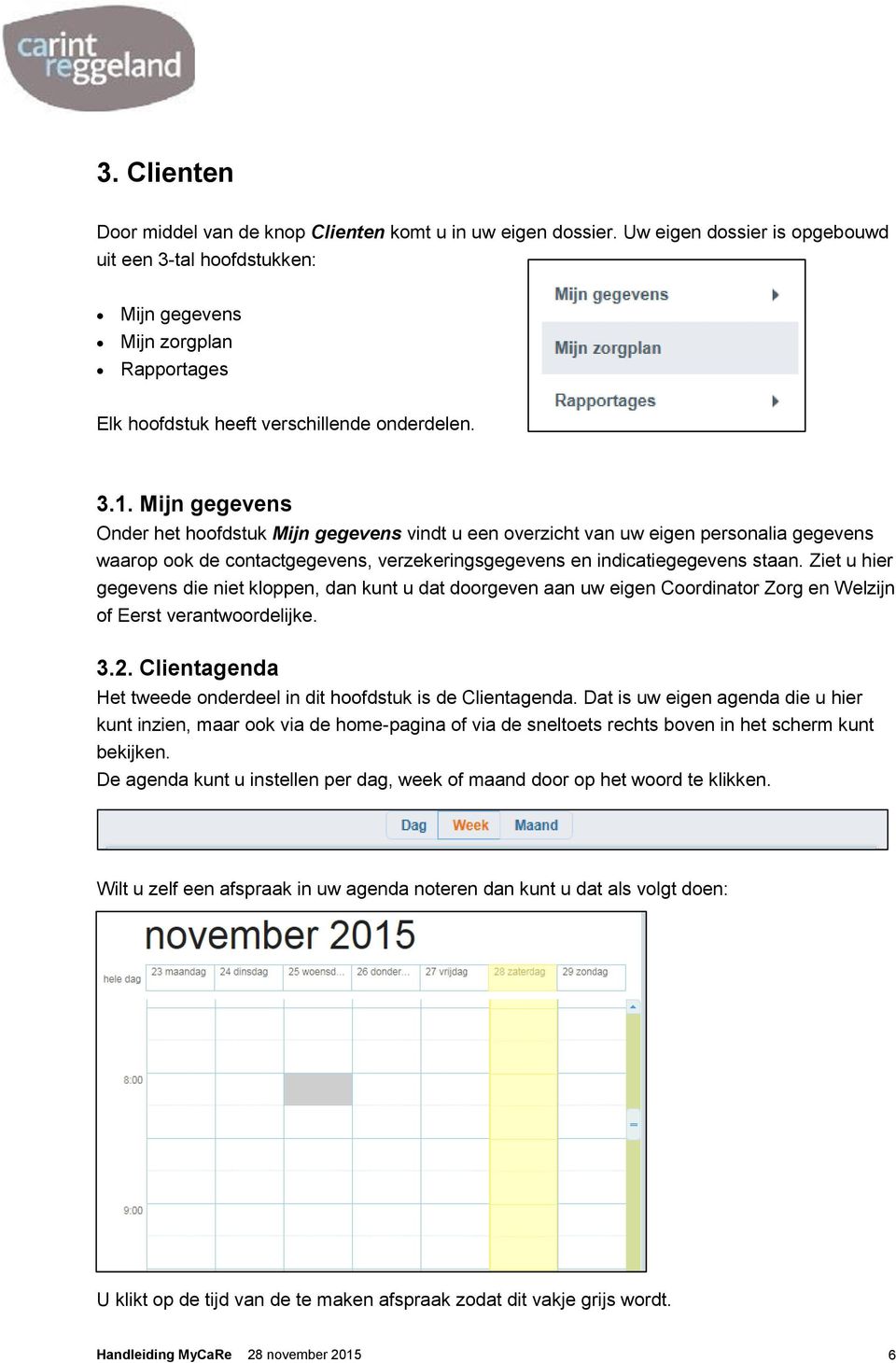 Mijn gegevens Onder het hoofdstuk Mijn gegevens vindt u een overzicht van uw eigen personalia gegevens waarop ook de contactgegevens, verzekeringsgegevens en indicatiegegevens staan.