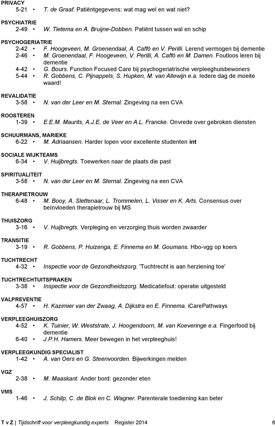 Function Focused Care bij psychogeriatrische verpleeghuisbewoners 5-44 R. Gobbens, C. Pijnappels, S. Hupken, M. van Allewijn e.a. Iedere dag de moeite waard! REVALIDATIE 3-58 N. van der Leer en M.