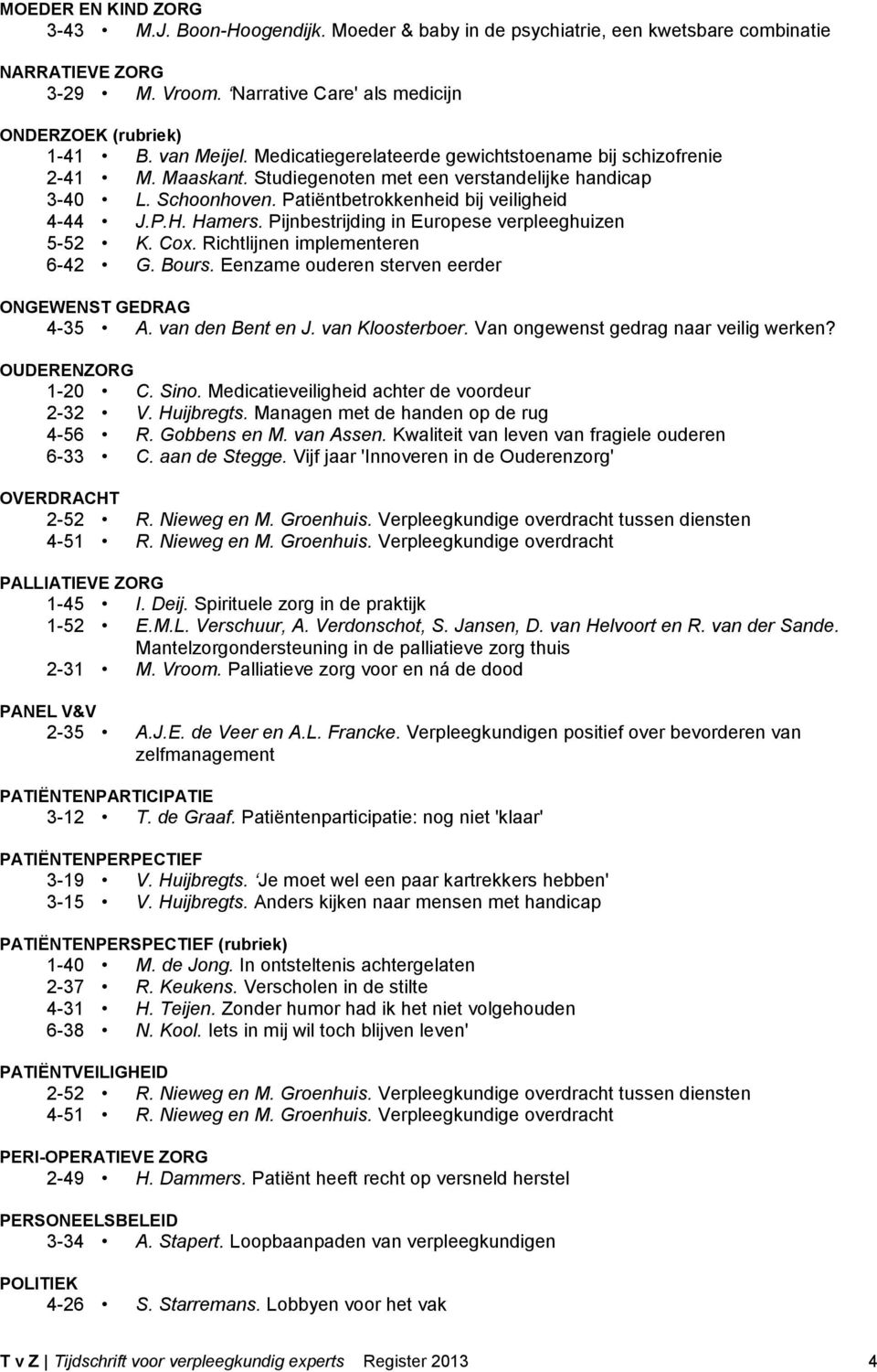 Hamers. Pijnbestrijding in Europese verpleeghuizen 5-52 K. Cox. Richtlijnen implementeren 6-42 G. Bours. Eenzame ouderen sterven eerder ONGEWENST GEDRAG 4-35 A. van den Bent en J. van Kloosterboer.