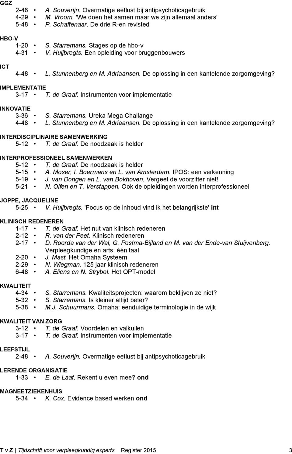 Instrumenten voor implementatie INNOVATIE 3-36 S. Starremans. Ureka Mega Challange 4-48 L. Stunnenberg en M. Adriaansen. De oplossing in een kantelende zorgomgeving?