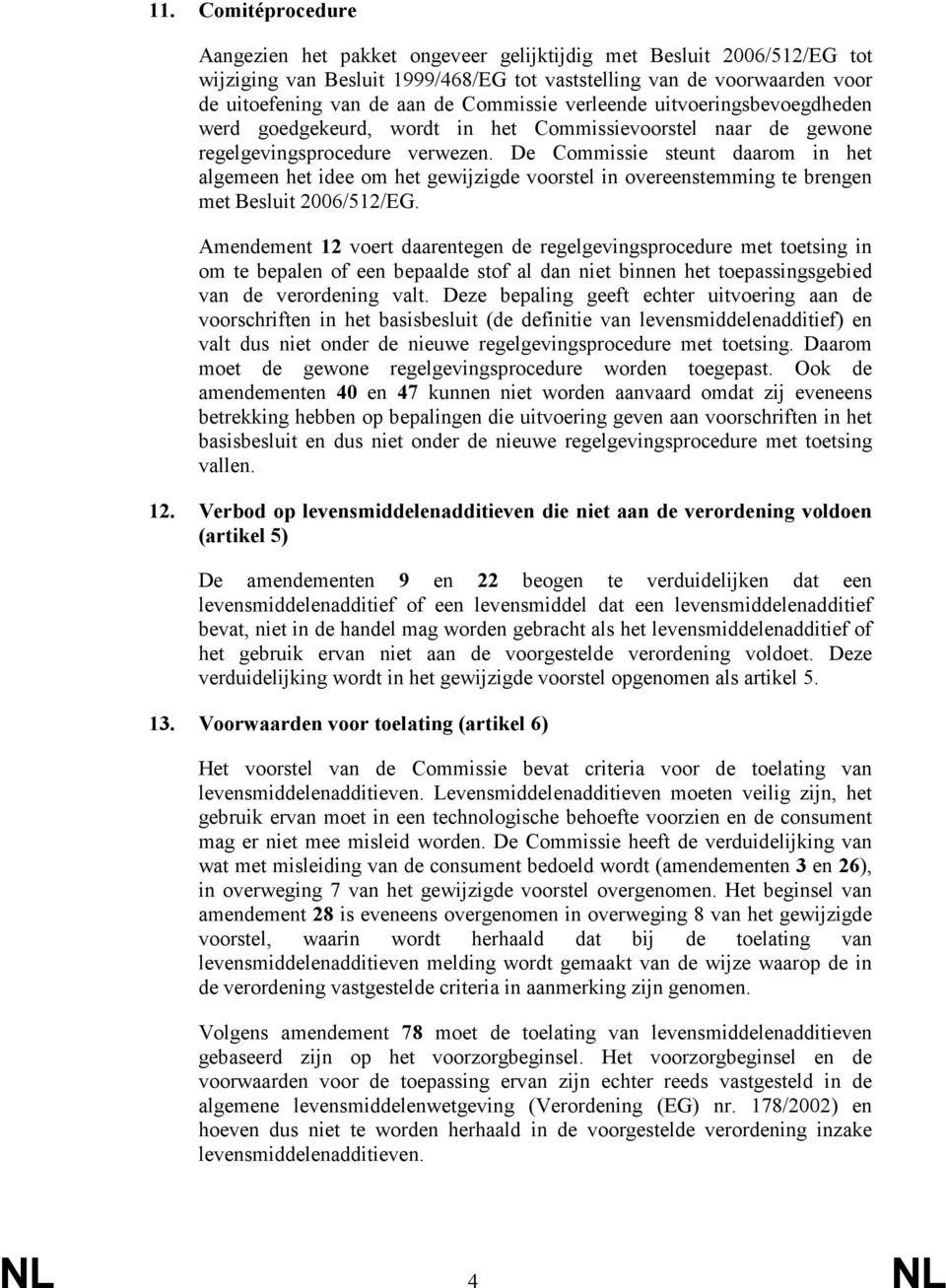 De Commissie steunt daarom in het algemeen het idee om het gewijzigde voorstel in overeenstemming te brengen met Besluit 2006/512/EG.