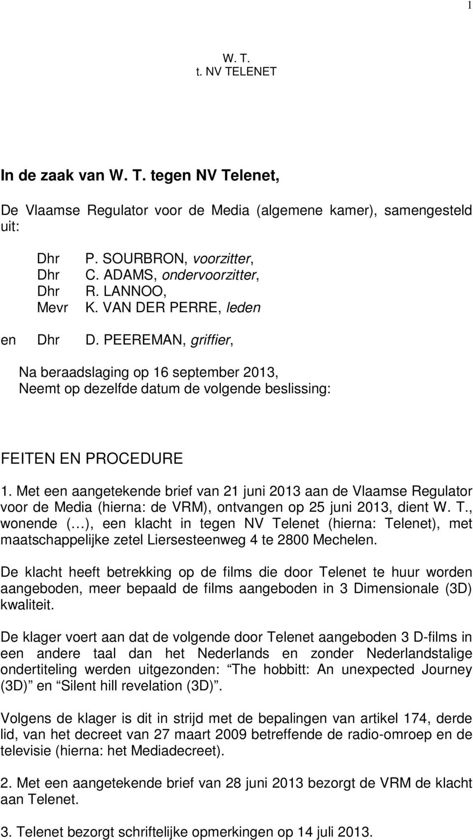 Met een aangetekende brief van 21 juni 2013 aan de Vlaamse Regulator voor de Media (hierna: de VRM), ontvangen op 25 juni 2013, dient W. T.