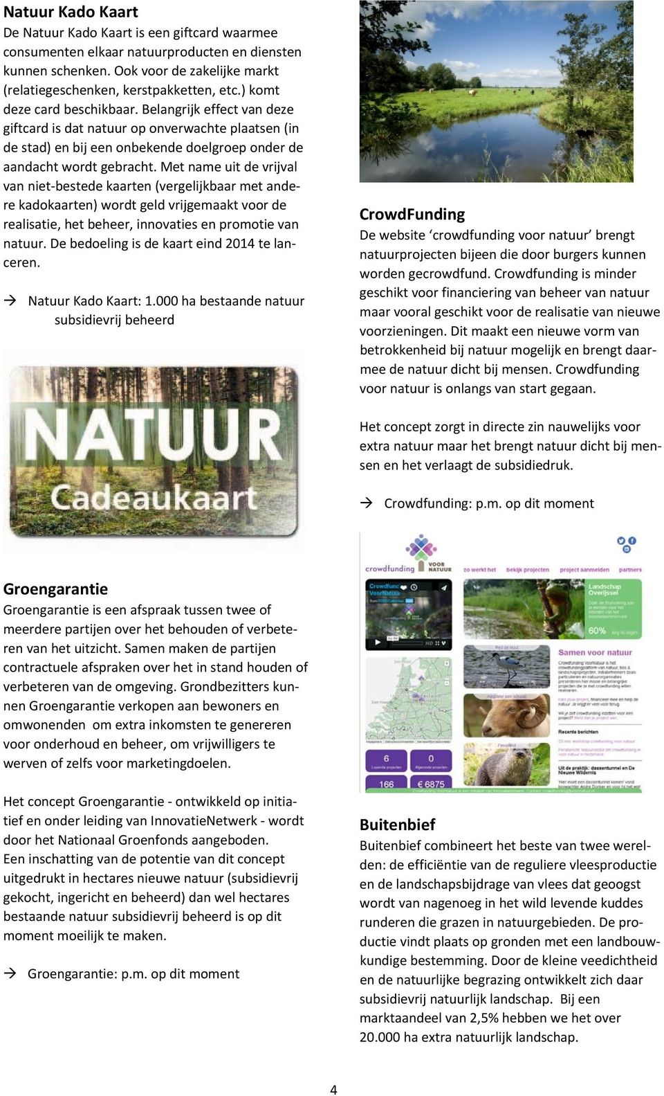 Met name uit de vrijval van niet bestede kaarten (vergelijkbaar met andere kadokaarten) wordt geld vrijgemaakt voor de realisatie, het beheer, innovaties en promotie van natuur.