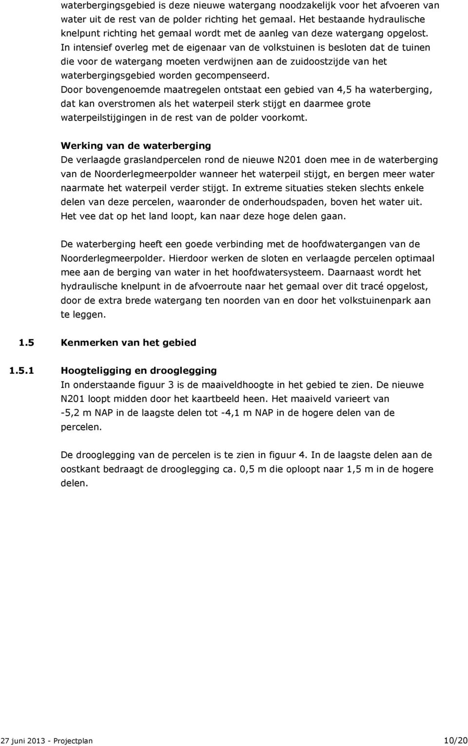 In intensief overleg met de eigenaar van de volkstuinen is besloten dat de tuinen die voor de watergang moeten verdwijnen aan de zuidoostzijde van het waterbergingsgebied worden gecompenseerd.