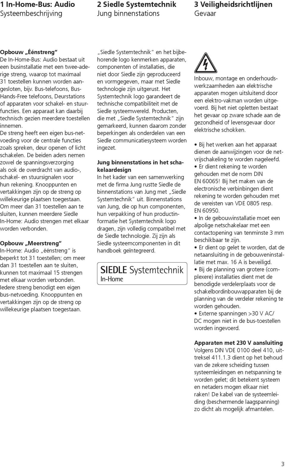 Een apparaat kan daarbij technisch gezien meerdere toestellen innemen. De streng heeft een eigen bus-netvoeding voor de centrale functies zoals spreken, deur openen of licht schakelen.