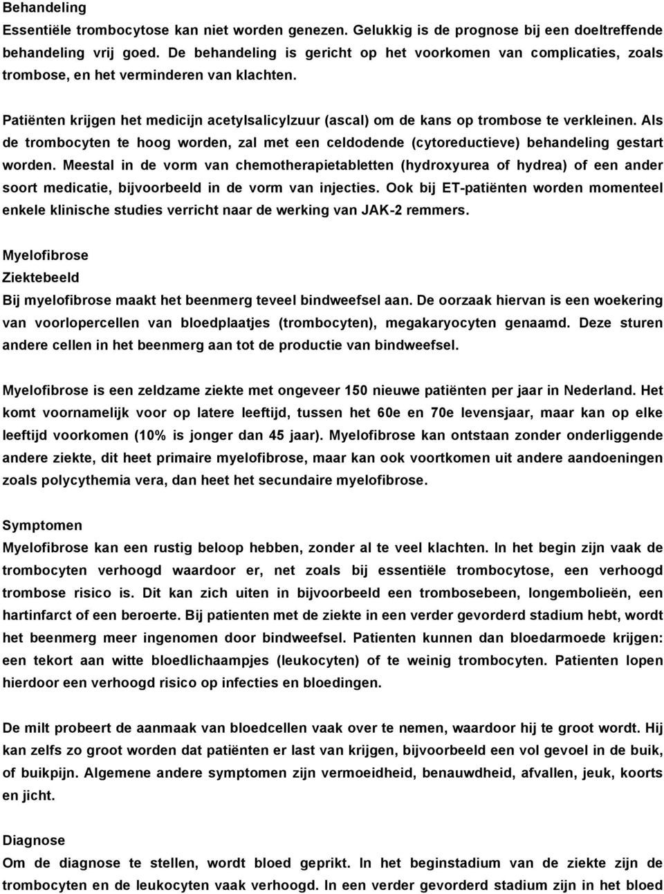 Patiënten krijgen het medicijn acetylsalicylzuur (ascal) om de kans op trombose te verkleinen. Als de trombocyten te hoog worden, zal met een celdodende (cytoreductieve) behandeling gestart worden.