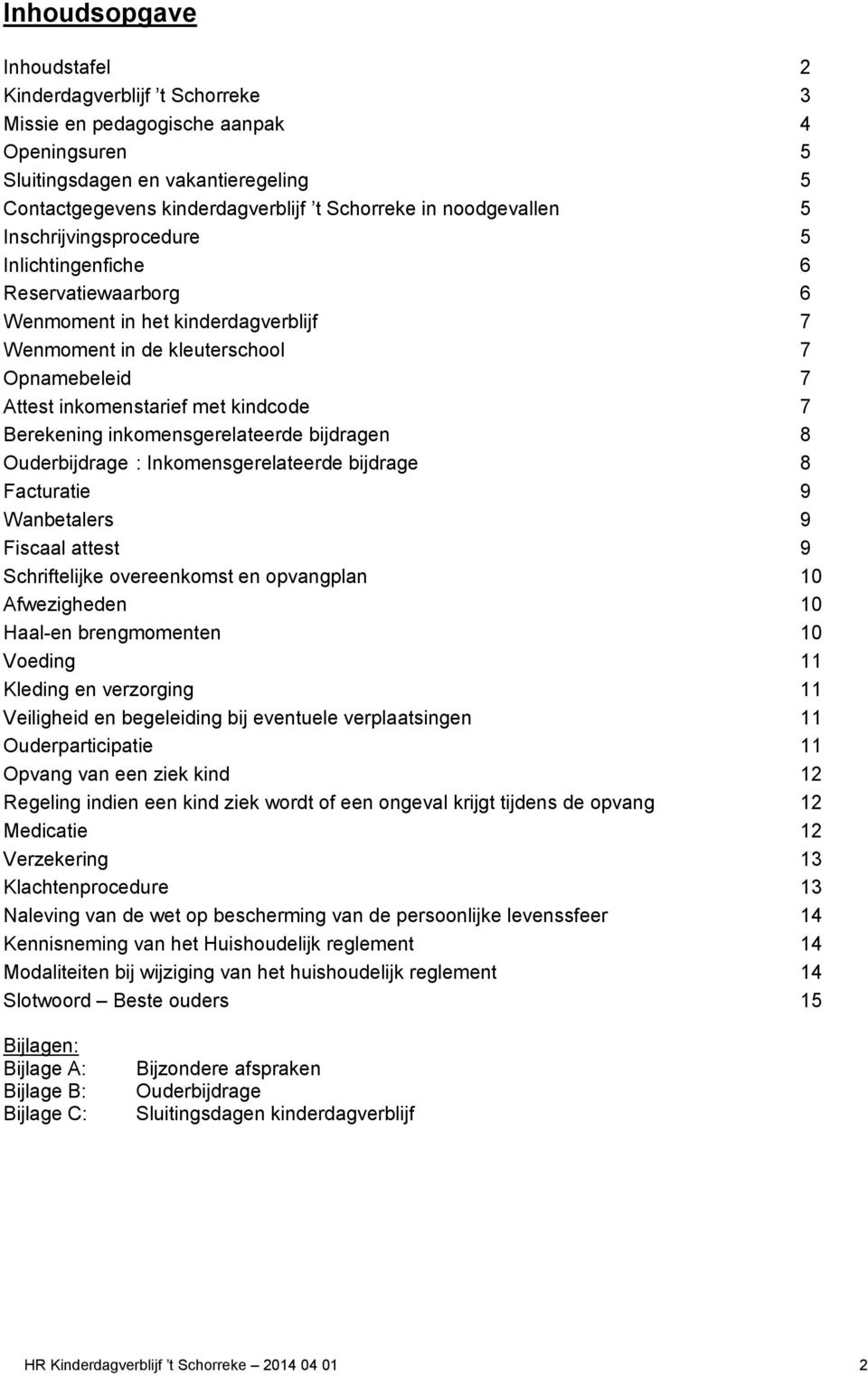 7 Berekening inkomensgerelateerde bijdragen 8 Ouderbijdrage : Inkomensgerelateerde bijdrage 8 Facturatie 9 Wanbetalers 9 Fiscaal attest 9 Schriftelijke overeenkomst en opvangplan 10 Afwezigheden 10