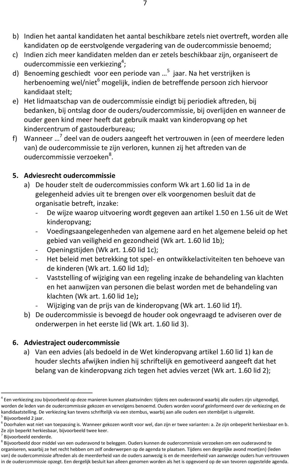 Na het verstrijken is herbenoeming wel/niet 6 mogelijk, indien de betreffende persoon zich hiervoor kandidaat stelt; e) Het lidmaatschap van de oudercommissie eindigt bij periodiek aftreden, bij