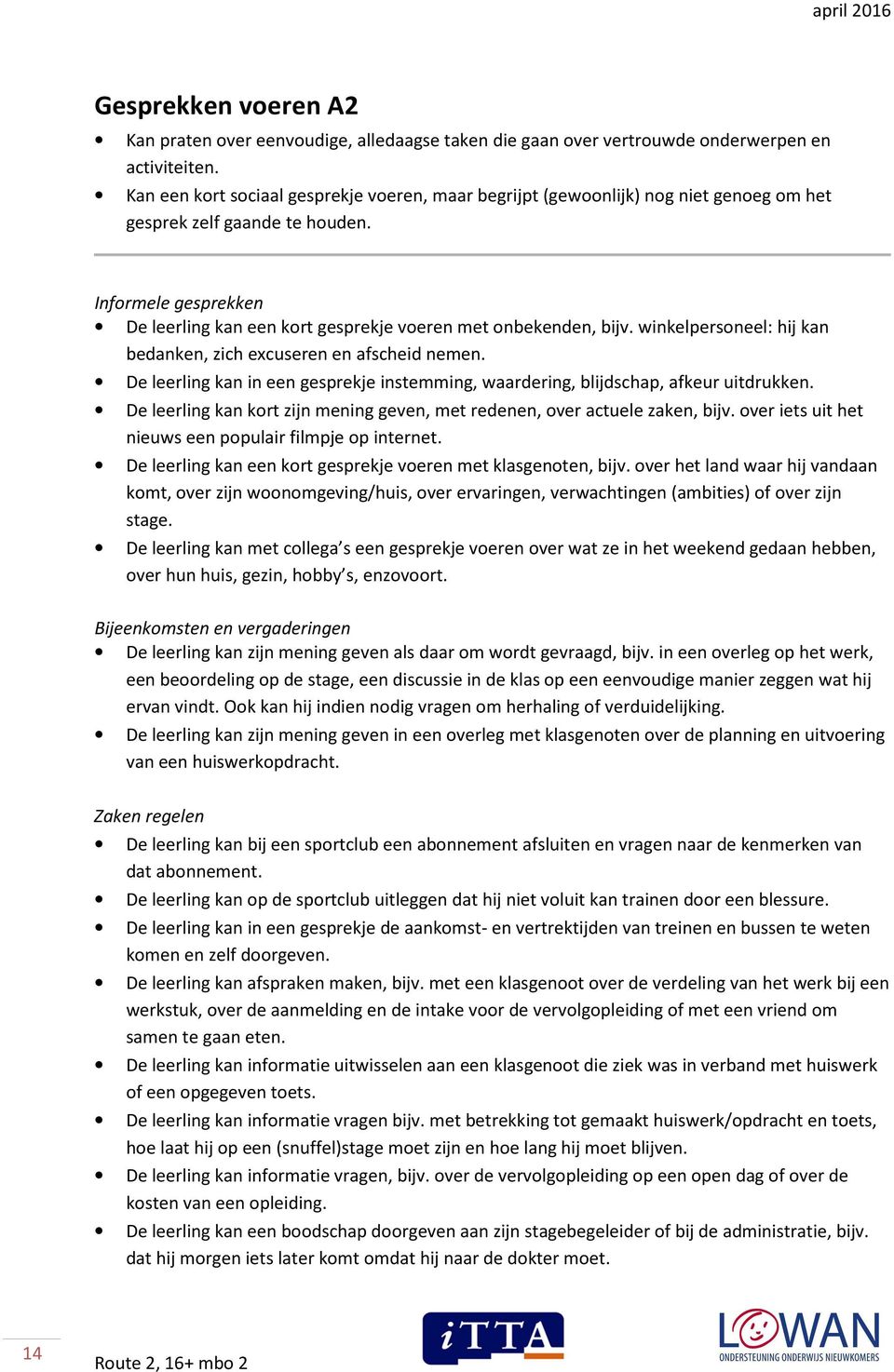 Informele gesprekken De leerling kan een kort gesprekje voeren met onbekenden, bijv. winkelpersoneel: hij kan bedanken, zich excuseren en afscheid nemen.