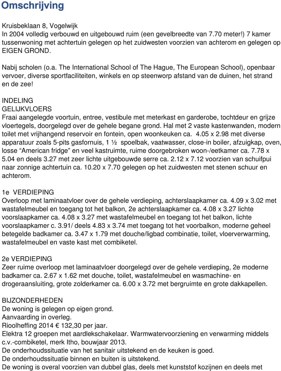 INDELING GELIJKVLOERS Fraai aangelegde voortuin, entree, vestibule met meterkast en garderobe, tochtdeur en grijze vloertegels, doorgelegd over de gehele begane grond.