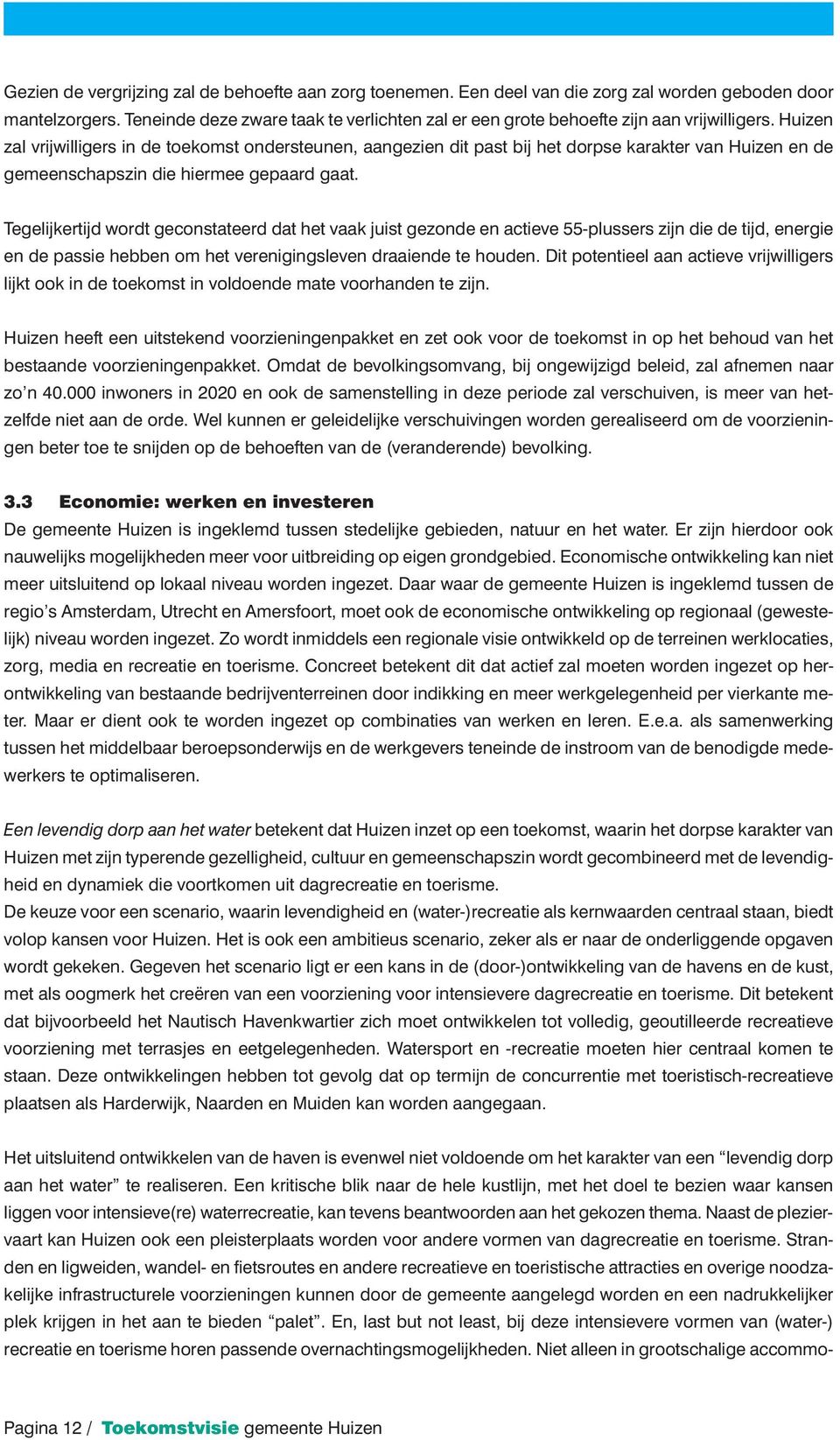 Huizen zal vrijwilligers in de toekomst ondersteunen, aangezien dit past bij het dorpse karakter van Huizen en de gemeenschapszin die hiermee gepaard gaat.