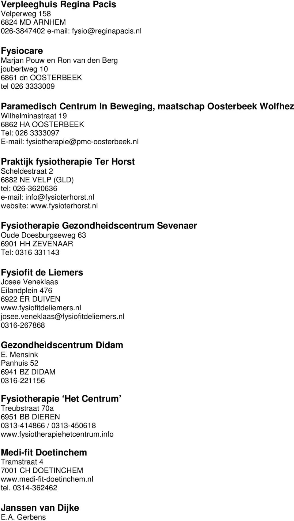 026 3333097 E-mail: fysiotherapie@pmc-oosterbeek.nl Praktijk fysiotherapie Ter Horst Scheldestraat 2 6882 NE VELP (GLD) tel: 026-3620636 e-mail: info@fysioterhorst.