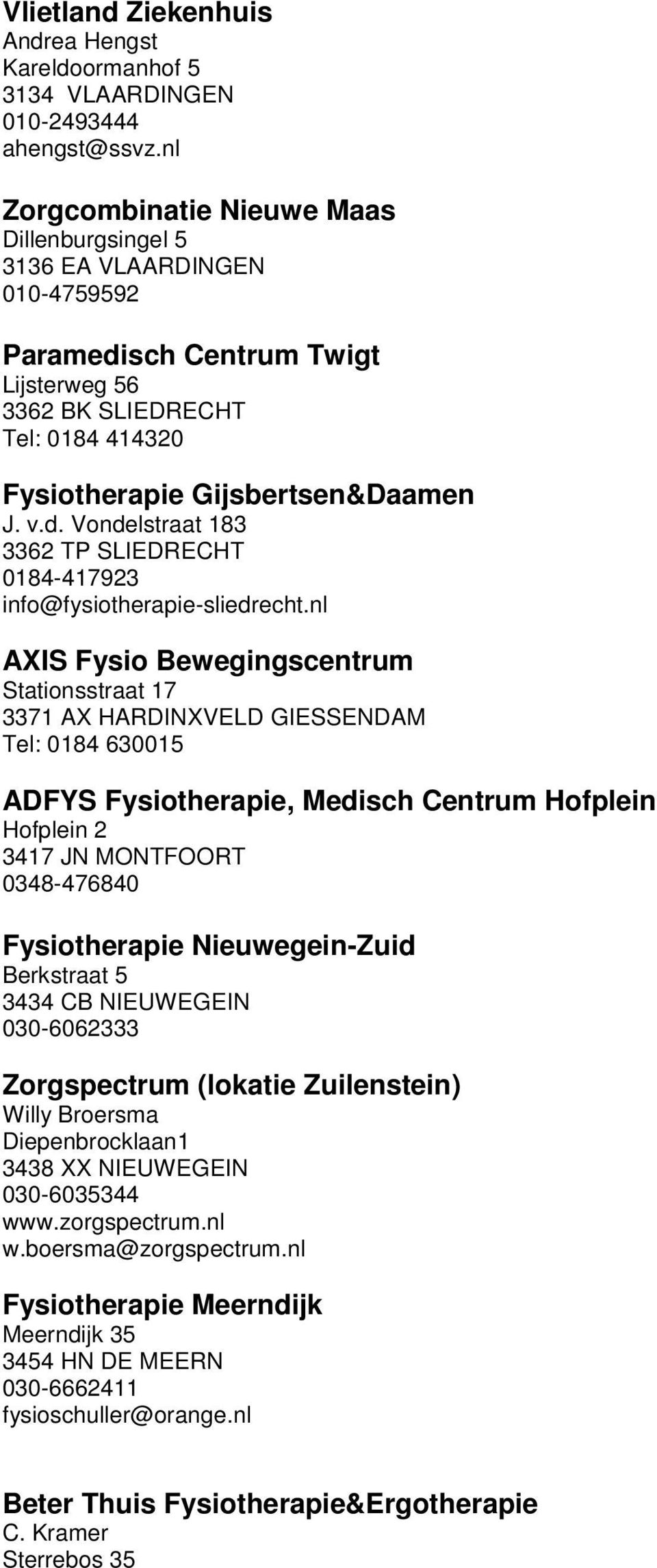 nl AXIS Fysio Bewegingscentrum Stationsstraat 17 3371 AX HARDINXVELD GIESSENDAM Tel: 0184 630015 ADFYS Fysiotherapie, Medisch Centrum Hofplein Hofplein 2 3417 JN MONTFOORT 0348-476840 Fysiotherapie