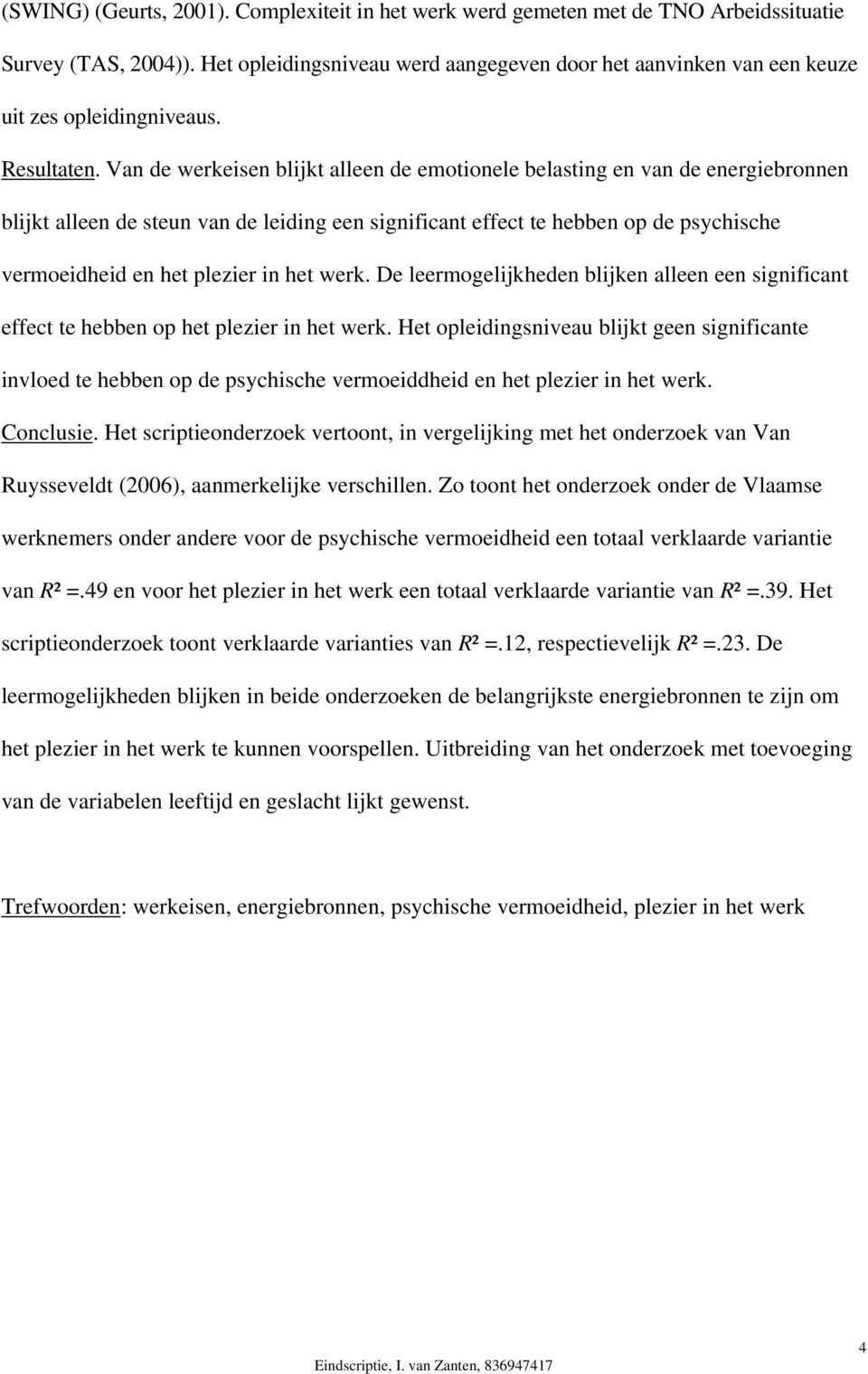 Van de werkeisen blijkt alleen de emotionele belasting en van de energiebronnen blijkt alleen de steun van de leiding een significant effect te hebben op de psychische vermoeidheid en het plezier in