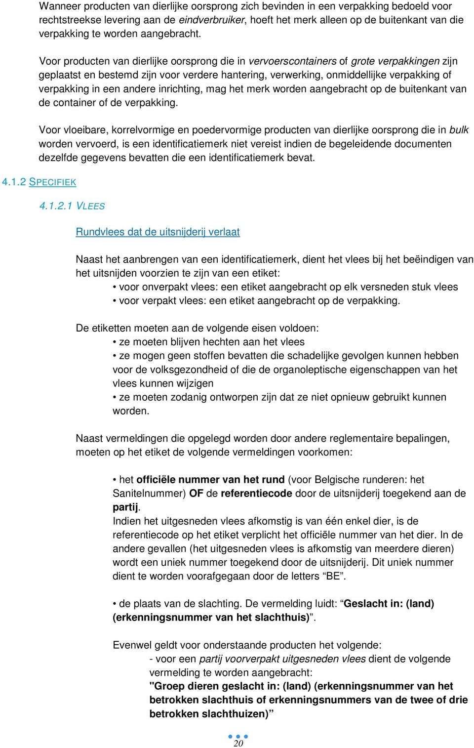 Voor producten van dierlijke oorsprong die in vervoerscontainers of grote verpakkingen zijn geplaatst en bestemd zijn voor verdere hantering, verwerking, onmiddellijke verpakking of verpakking in een