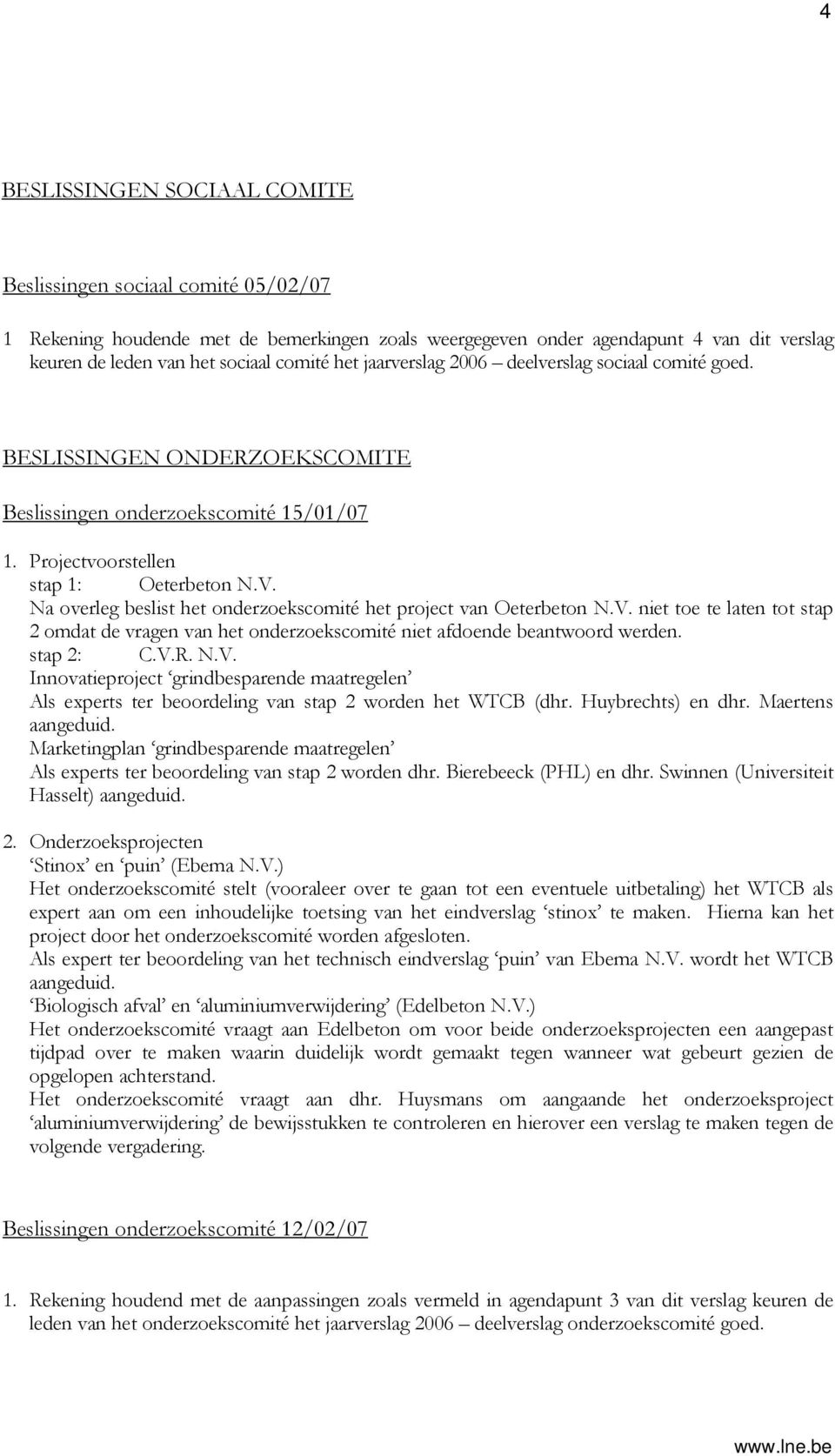 Na overleg beslist het onderzoekscomité het project van Oeterbeton N.V. niet toe te laten tot stap 2 omdat de vragen van het onderzoekscomité niet afdoende beantwoord werden. stap 2: C.V.R. N.V. Innovatieproject grindbesparende maatregelen Als experts ter beoordeling van stap 2 worden het WTCB (dhr.