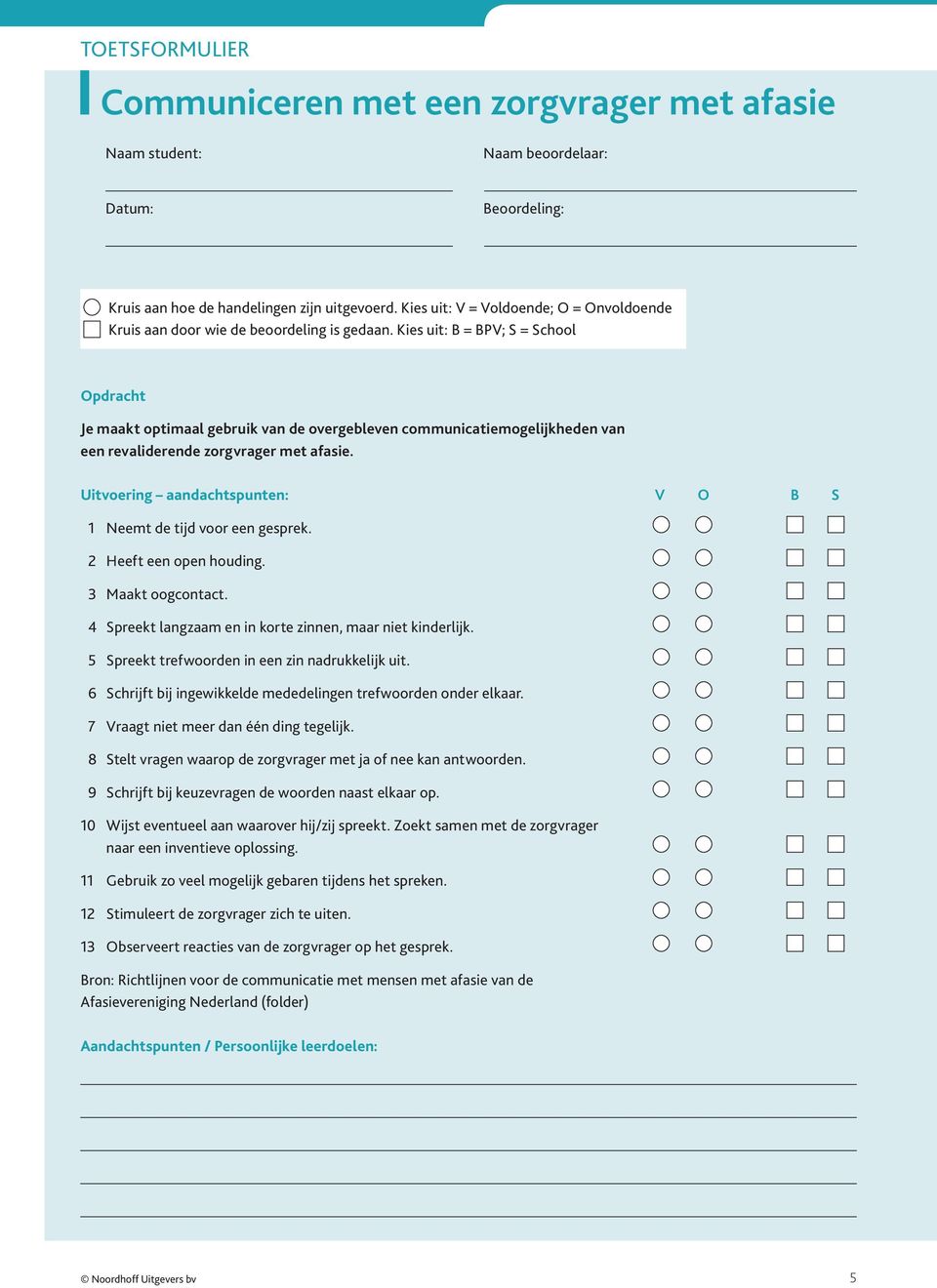 Kies uit: B = BPV; S = School Opdracht Je maakt optimaal gebruik van de overgebleven communicatiemogelijkheden van een revaliderende zorgvrager met afasie.