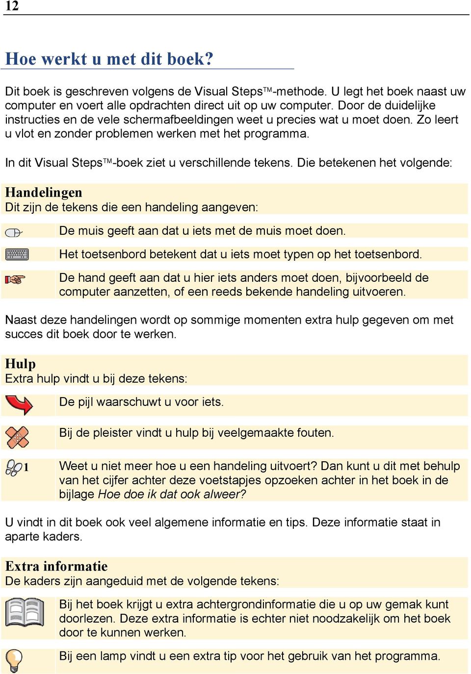 In dit Visual Steps -boek ziet u verschillende tekens. Die betekenen het volgende: Handelingen Dit zijn de tekens die een handeling aangeven: De muis geeft aan dat u iets met de muis moet doen.