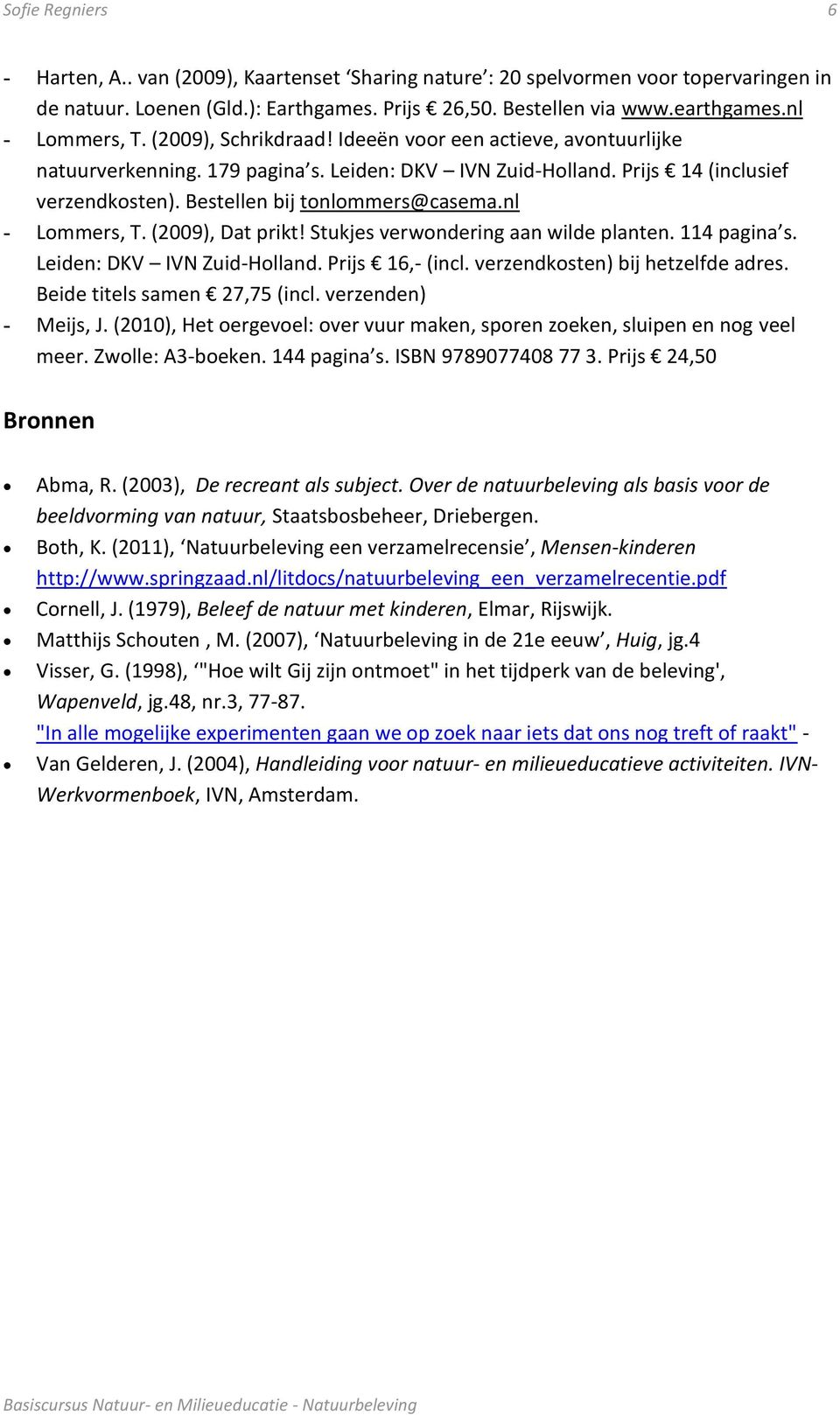 Bestellen bij tonlommers@casema.nl - Lommers, T. (2009), Dat prikt! Stukjes verwondering aan wilde planten. 114 pagina s. Leiden: DKV IVN Zuid-Holland. Prijs 16,- (incl.