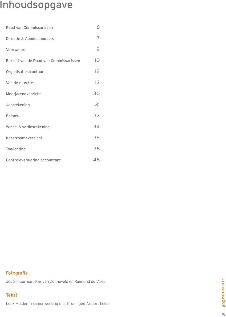 Winst- & verliesrekening 34 Kasstroomoverzicht 35 Toelichting 36 Controleverklaring accountant 46 Fotografie Jos