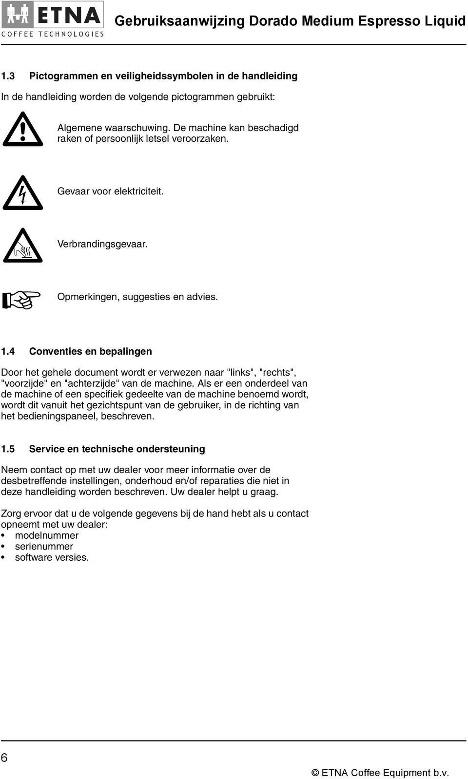 4 Conventies en bepalingen Door het gehele document wordt er verwezen naar "links", "rechts", "voorzijde" en "achterzijde" van de machine.