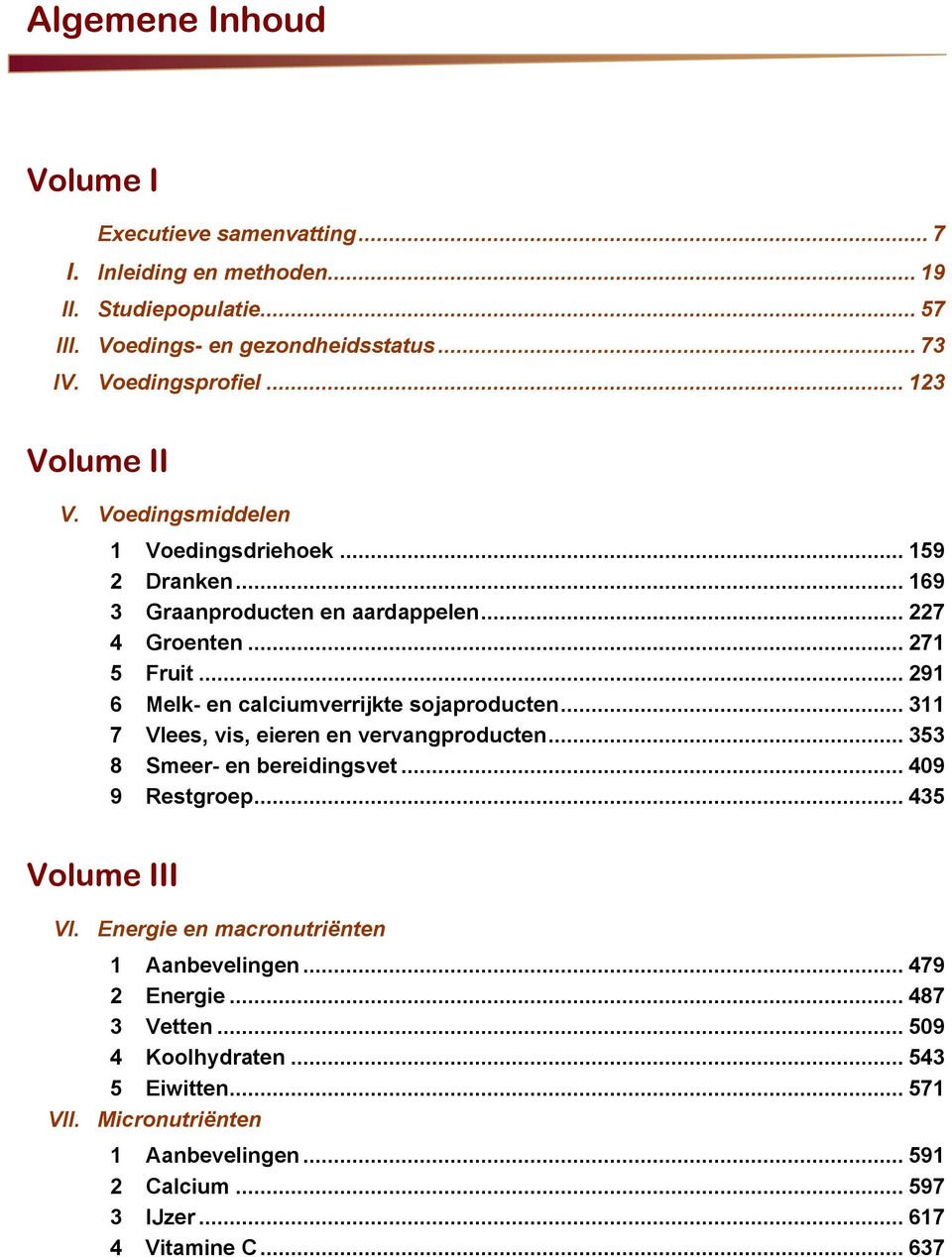 .. 291 6 Melk- en calciumverrijkte sojaproducten... 311 7 Vlees, vis, eieren en vervangproducten... 353 8 Smeer- en bereidingsvet... 409 9 Restgroep... 435 Volume III VI.