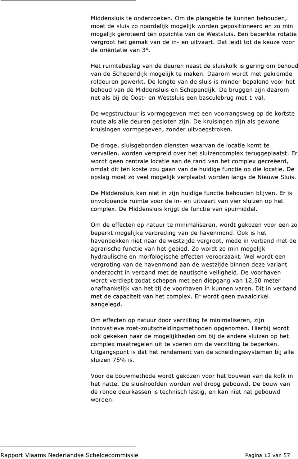 Het ruimtebeslag van de deuren naast de sluiskolk is gering om behoud van de Schependijk mogelijk te maken. Daarom wordt met gekromde roldeuren gewerkt.