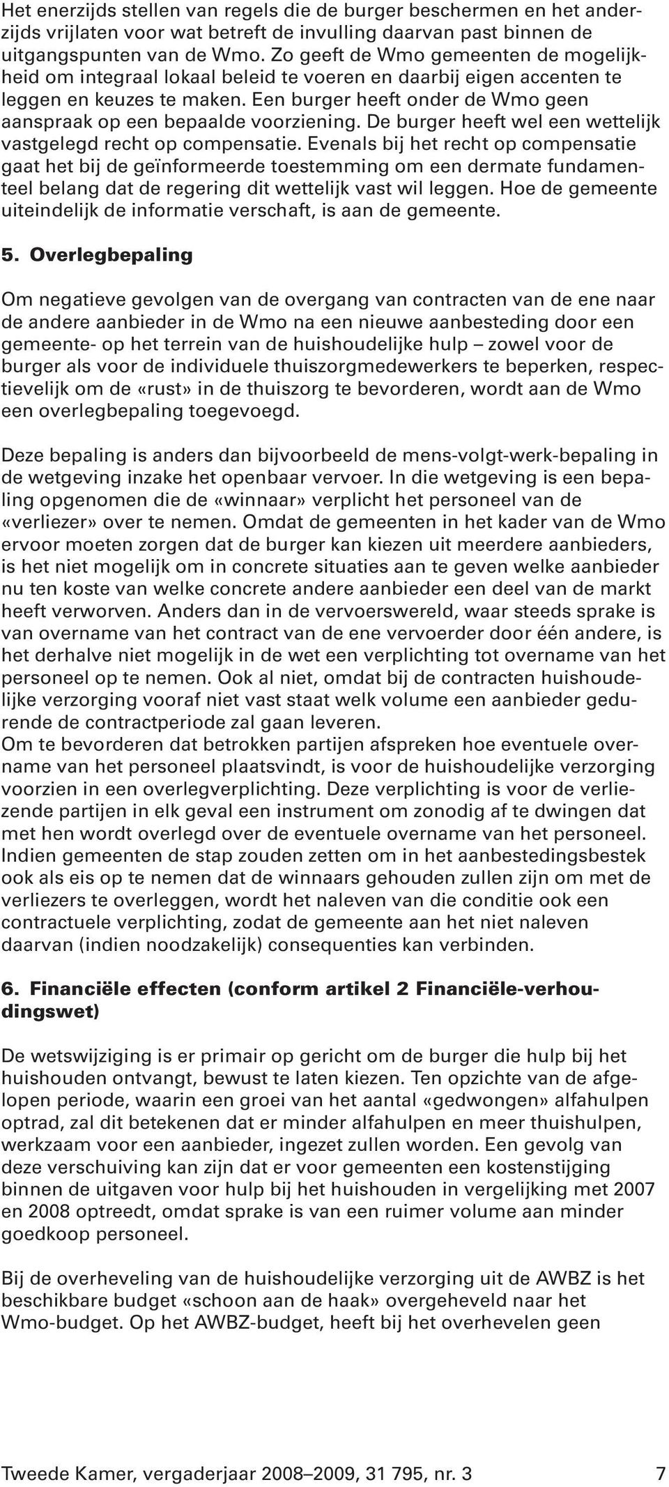 Een burger heeft onder de Wmo geen aanspraak op een bepaalde voorziening. De burger heeft wel een wettelijk vastgelegd recht op compensatie.