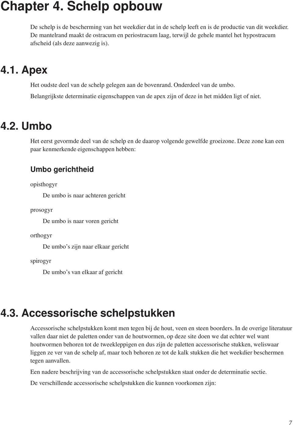 Onderdeel van de umbo. Belangrijkste determinatie eigenschappen van de apex zijn of deze in het midden ligt of niet. 4.2.